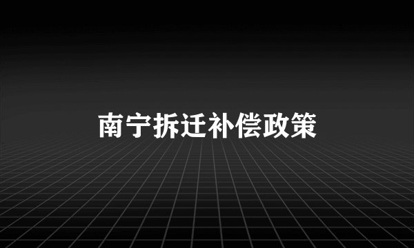 南宁拆迁补偿政策