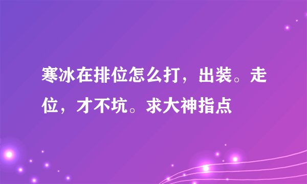 寒冰在排位怎么打，出装。走位，才不坑。求大神指点