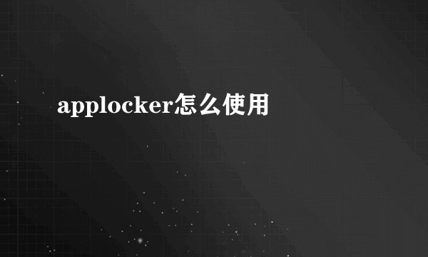 applocker怎么使用