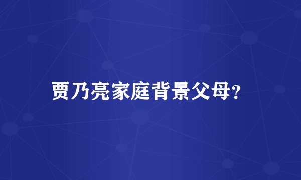 贾乃亮家庭背景父母？