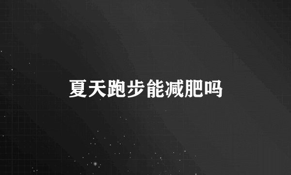 夏天跑步能减肥吗