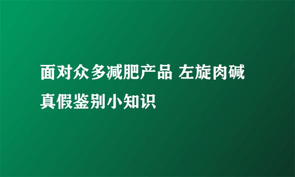 面对众多减肥产品 左旋肉碱真假鉴别小知识