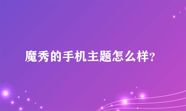 魔秀的手机主题怎么样？
