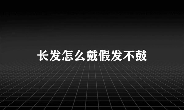 长发怎么戴假发不鼓