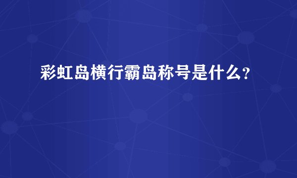 彩虹岛横行霸岛称号是什么？