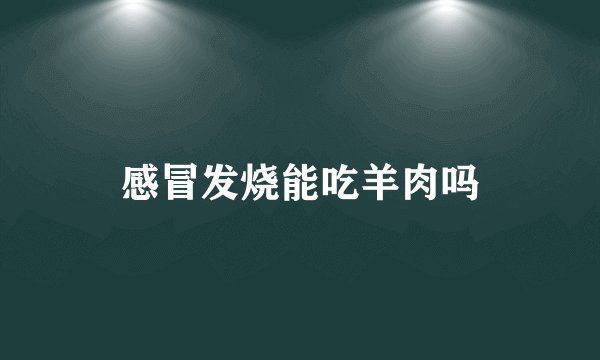 感冒发烧能吃羊肉吗
