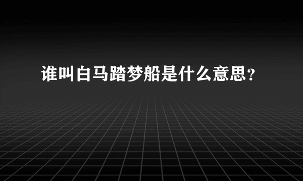 谁叫白马踏梦船是什么意思？