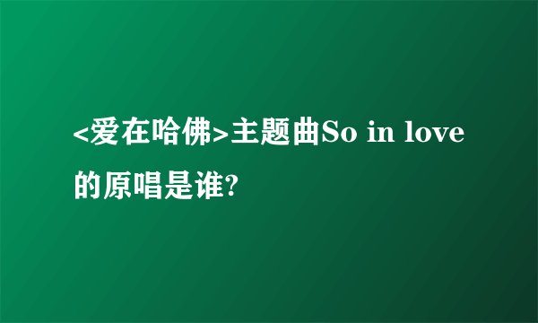 <爱在哈佛>主题曲So in love的原唱是谁?