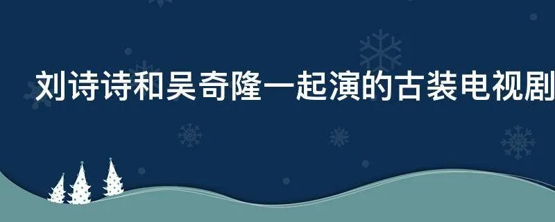 刘诗诗和吴奇隆一起演的古装电视剧叫什么名字
