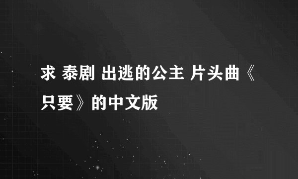 求 泰剧 出逃的公主 片头曲《只要》的中文版