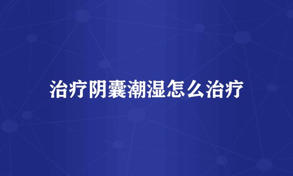治疗阴囊潮湿怎么治疗