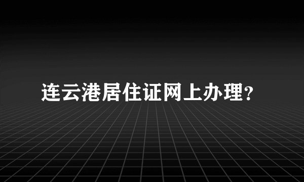 连云港居住证网上办理？