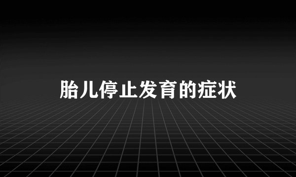 胎儿停止发育的症状