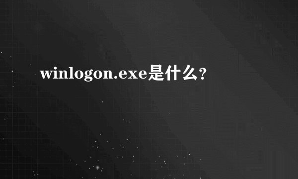 winlogon.exe是什么？
