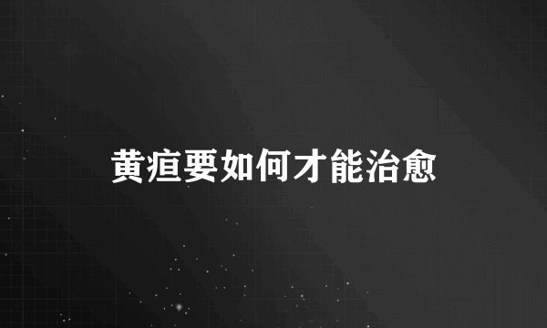 黄疸要如何才能治愈