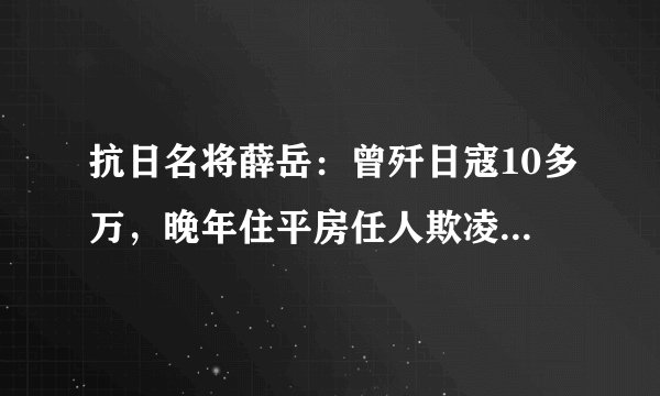 抗日名将薛岳：曾歼日寇10多万，晚年住平房任人欺凌，103岁寿终