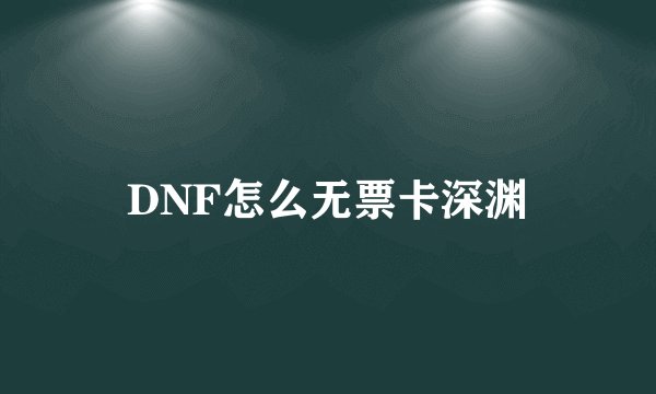 DNF怎么无票卡深渊