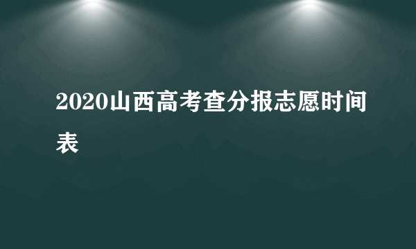 2020山西高考查分报志愿时间表