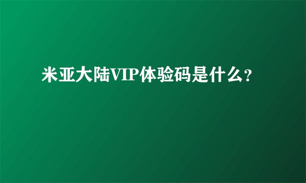 米亚大陆VIP体验码是什么？