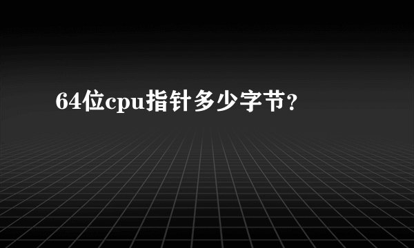 64位cpu指针多少字节？