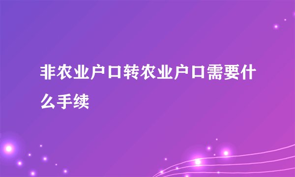 非农业户口转农业户口需要什么手续