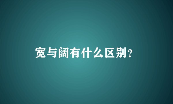 宽与阔有什么区别？