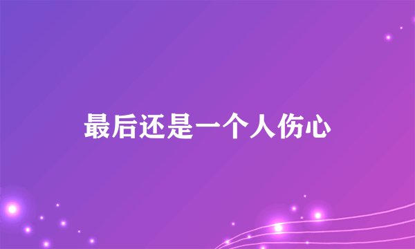 最后还是一个人伤心
