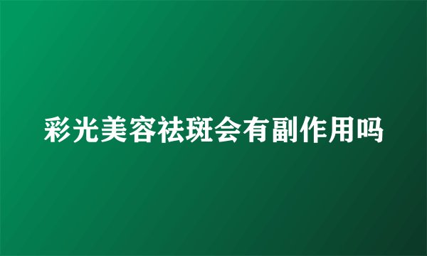彩光美容祛斑会有副作用吗