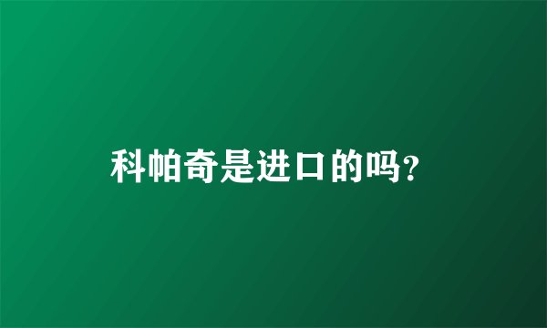 科帕奇是进口的吗？