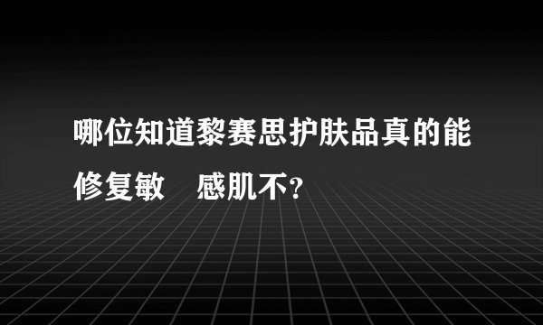 哪位知道黎赛思护肤品真的能修复敏感肌不?