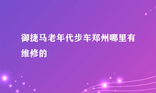 御捷马老年代步车郑州哪里有维修的