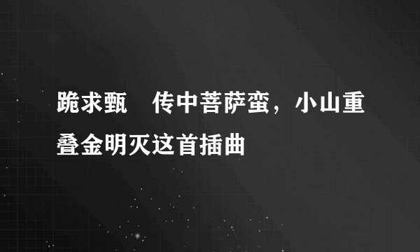 跪求甄嬛传中菩萨蛮，小山重叠金明灭这首插曲