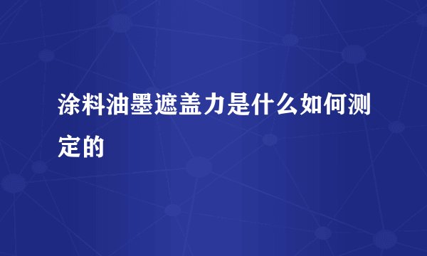 涂料油墨遮盖力是什么如何测定的