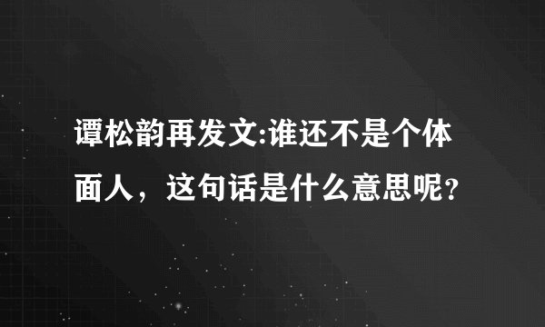 谭松韵再发文:谁还不是个体面人，这句话是什么意思呢？