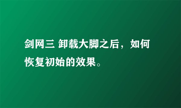 剑网三 卸载大脚之后，如何恢复初始的效果。