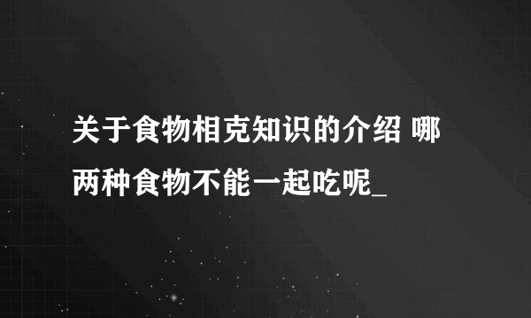 关于食物相克知识的介绍 哪两种食物不能一起吃呢_