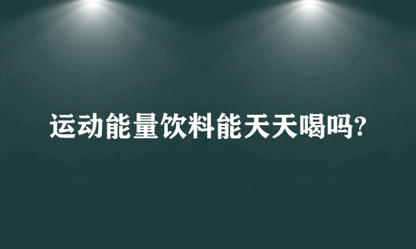 运动能量饮料能天天喝吗?