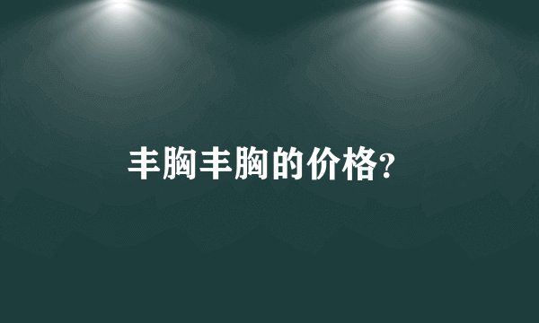 丰胸丰胸的价格？