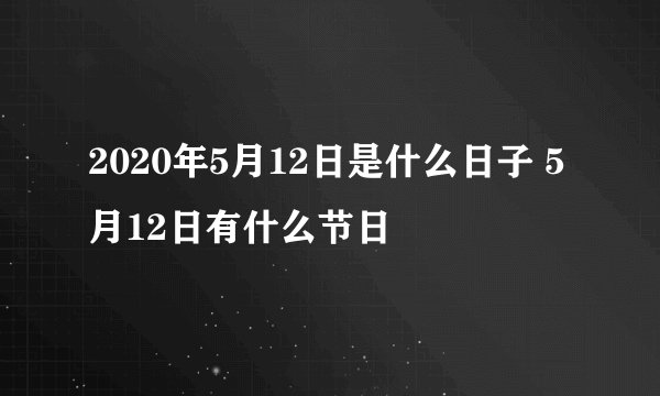 2020年5月12日是什么日子 5月12日有什么节日