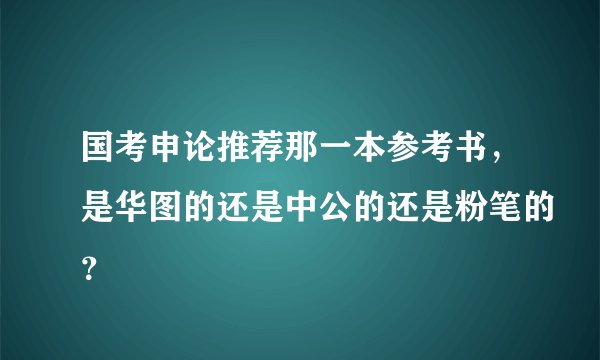 国考申论推荐那一本参考书，是华图的还是中公的还是粉笔的？