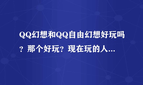 QQ幻想和QQ自由幻想好玩吗?那个好玩?现在玩的人多不多?