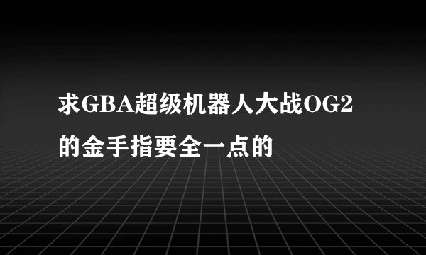 求GBA超级机器人大战OG2的金手指要全一点的