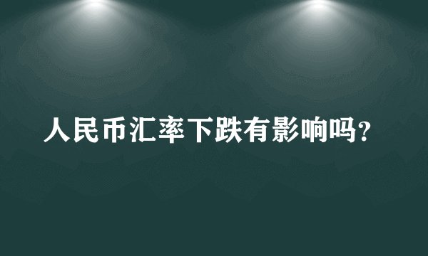 人民币汇率下跌有影响吗？
