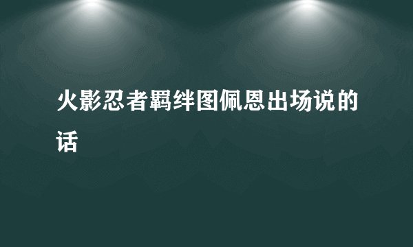 火影忍者羁绊图佩恩出场说的话