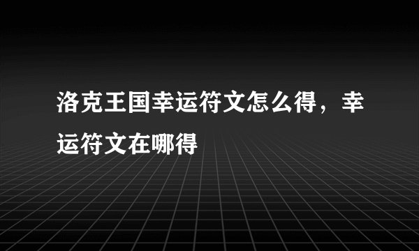 洛克王国幸运符文怎么得，幸运符文在哪得