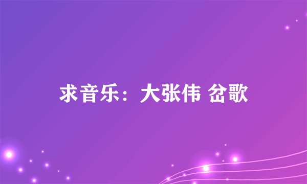 求音乐:大张伟 岔歌