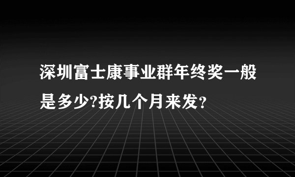 深圳富士康事业群年终奖一般是多少?按几个月来发？