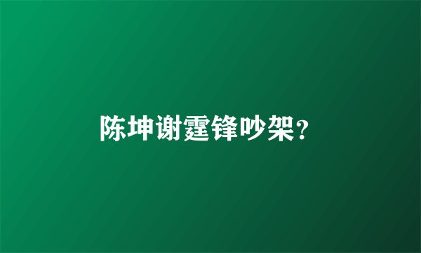 陈坤谢霆锋吵架？