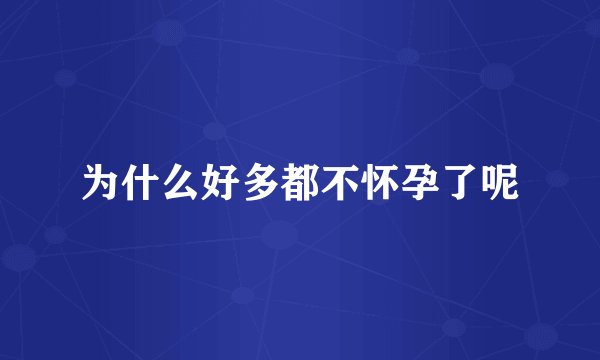 为什么好多都不怀孕了呢