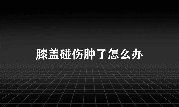 膝盖碰伤肿了怎么办